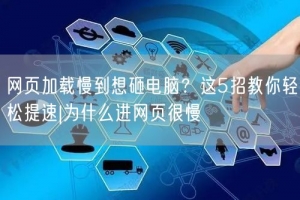 网页加载慢到想砸电脑？这5招教你轻松提速|为什么进网页很慢